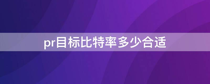 pr目标比特率多少合适 pr目标比特率和最大比特率多少合适