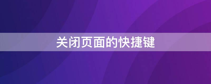 关闭页面的快捷键（关闭页面的快捷键电脑）