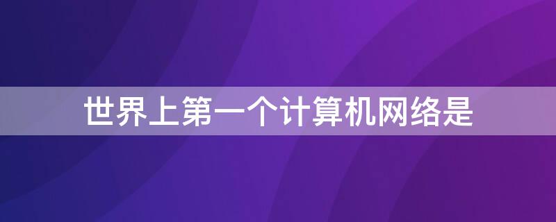 世界上第一个计算机网络是 世界上第一个计算机网络是________