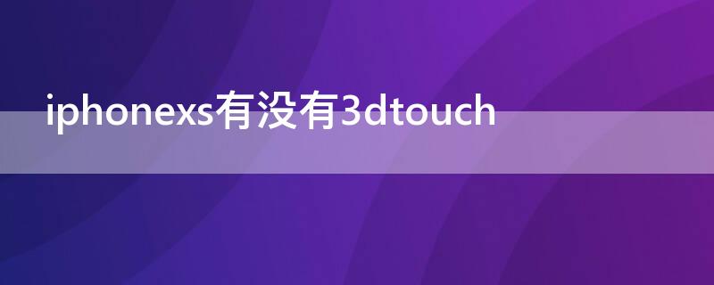 iPhonexs有没有3dtouch