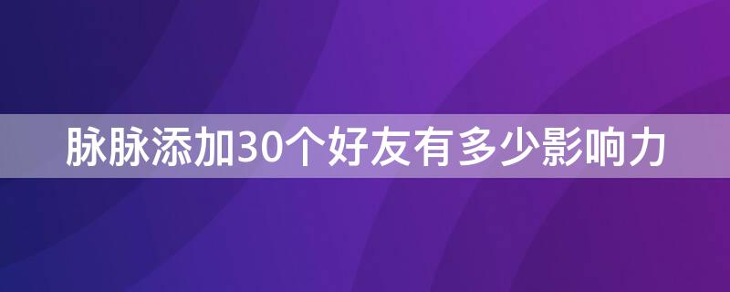 脉脉添加30个好友有多少影响力 脉脉加好友名额限制