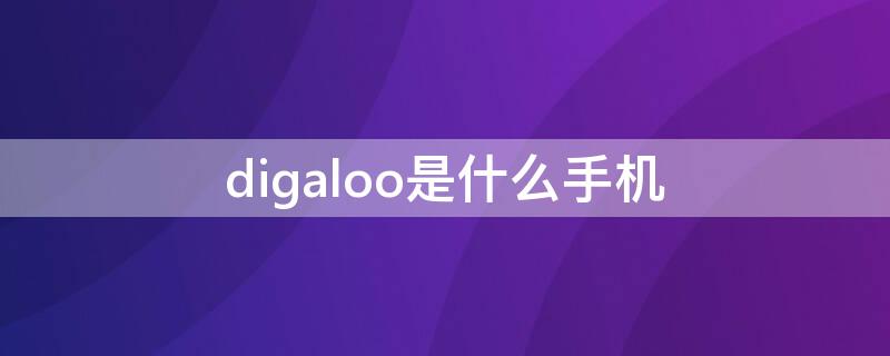 digaloo是什么手机（digaloo是什么手机型号）