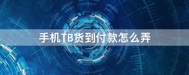 手机TB货到付款怎么弄