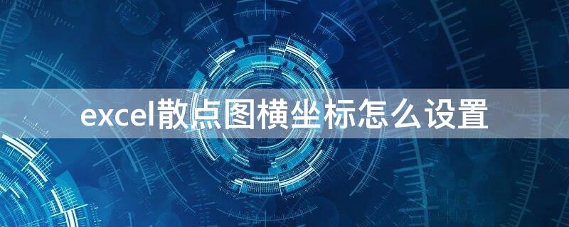 excel散点图横坐标怎么设置 excel散点图横坐标怎么设置文字