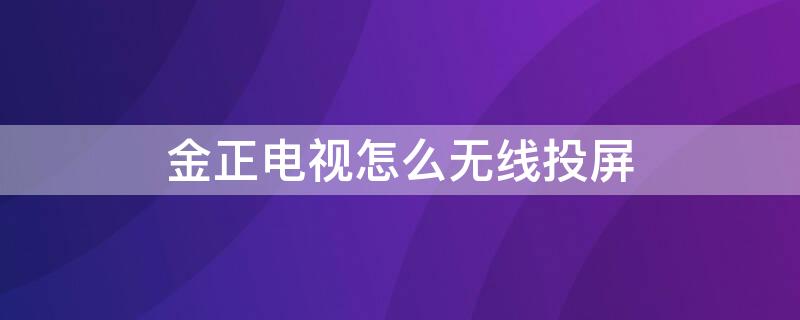 金正电视怎么无线投屏（金正电视怎么无线投屏(金正电视能投屏吗）