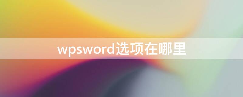 wpsword选项在哪里（wps里面的选项在什么地方）