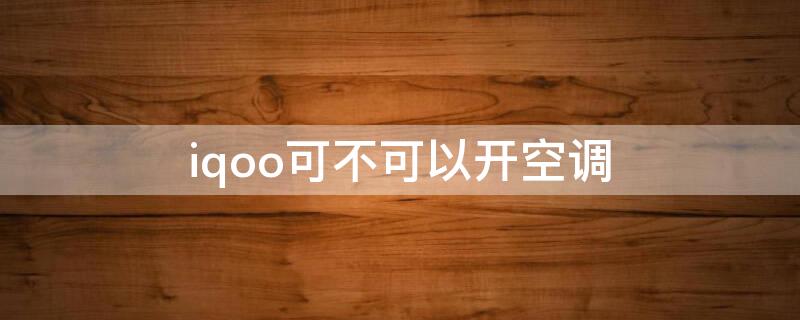 iqoo可不可以开空调（iqoo7能不能开空调）