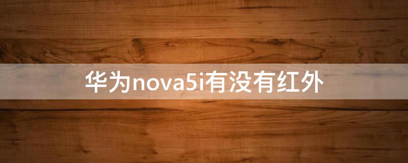 华为nova5i有没有红外 华为nova5i有没有红外线