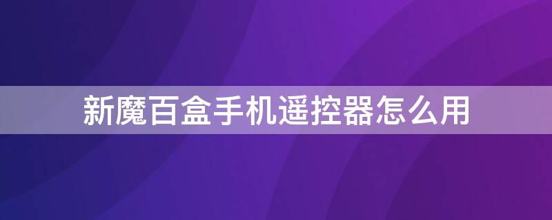 新魔百盒手机遥控器怎么用 新魔百盒m301h手机遥控