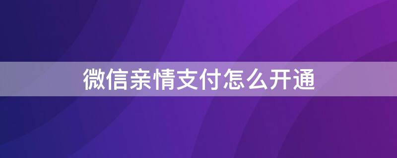 微信亲情支付怎么开通 微信亲情支付怎么开通的