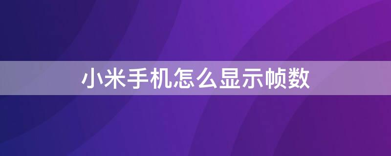 小米手机怎么显示帧数 小米手机显示帧数怎么设置