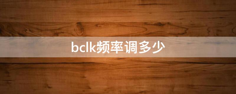 bclk频率调多少 bclk设置多少