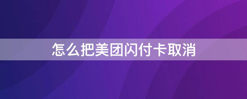 怎么把美团闪付卡取消 怎么把美团闪付卡取消绑定