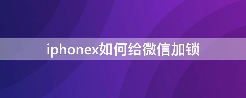 iPhonex如何给微信加锁（怎么给苹果x微信加锁）