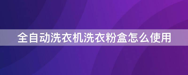 全自动洗衣机洗衣粉盒怎么使用 洗衣粉盒怎么拆