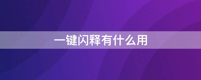 一键闪释有什么用（一键闪释有什么用途）