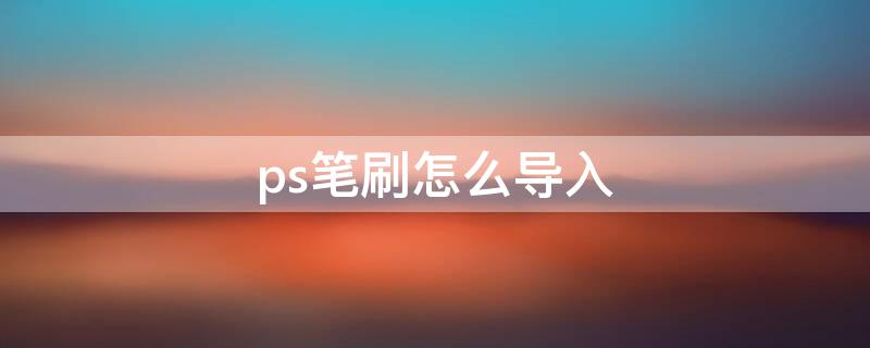 ps笔刷怎么导入（ps笔刷怎么导入优动漫）