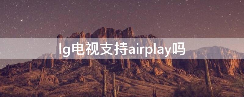 lg电视支持airplay吗 lg电视是否支持airplay