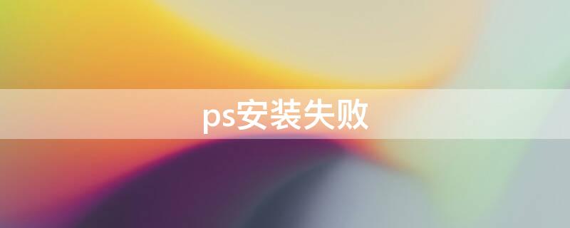 ps安装失败（ps安装失败错误代码195）