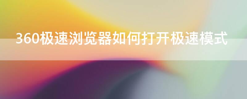 360极速浏览器如何打开极速模式（360极速浏览器极速模式怎么开启）