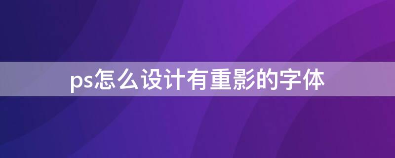 ps怎么设计有重影的字体 ps重影字体教程