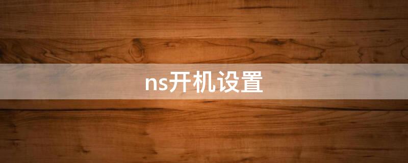 ns开机设置 ns开机设置居住地