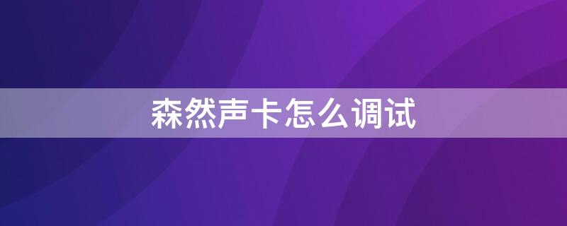 森然声卡怎么调试 森然声卡怎么调试教程