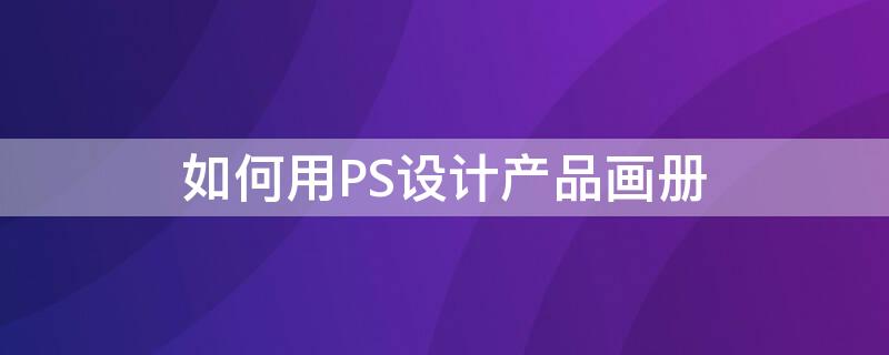 如何用PS设计产品画册 ps设计产品图册