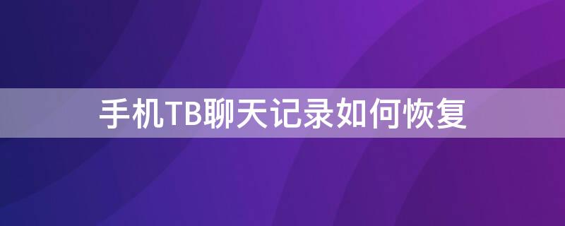 手机TB聊天记录如何恢复（手机tb聊天记录如何恢复到手机）