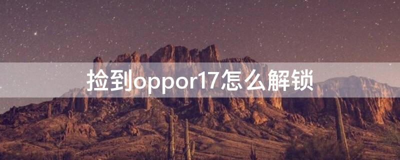 捡到oppor17怎么解锁（捡到oppor17密码锁怎么解）