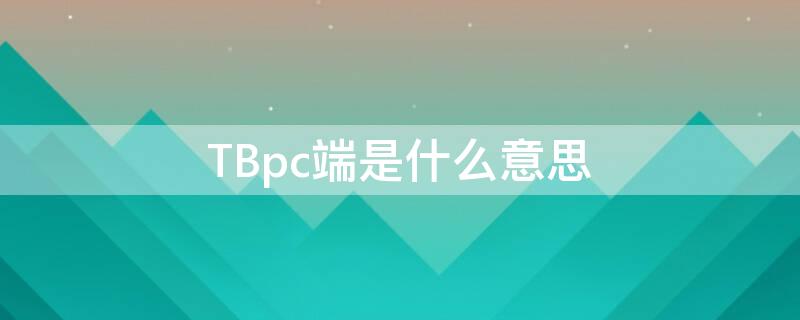 TBpc端是什么意思（pc端是什么意思?）