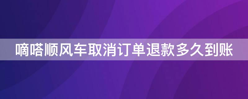 嘀嗒顺风车取消订单退款多久到账 嘀嗒顺风车取消订单退款多久到账户