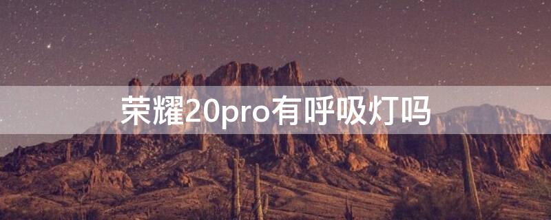 荣耀20pro有呼吸灯吗 荣耀20pro有呼吸灯吗?