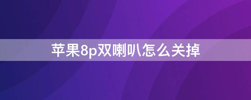 iPhone8p双喇叭怎么关掉