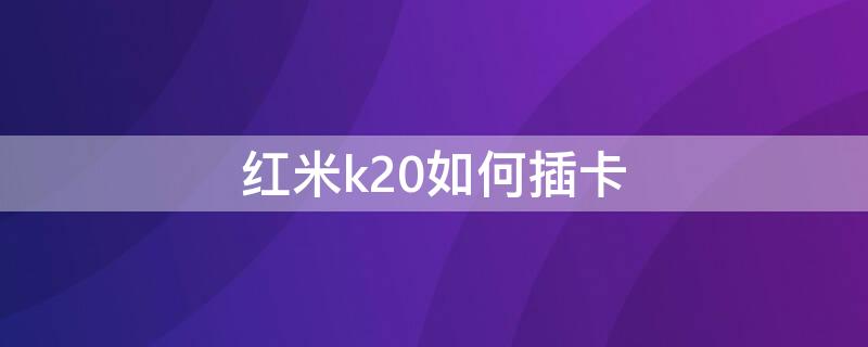 红米k20如何插卡（红米k20如何插卡教程）