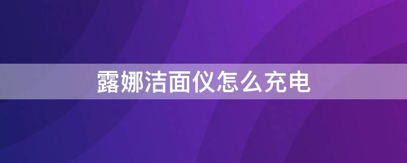 露娜洁面仪怎么充电 露娜洁面仪充电一直闪怎么回事