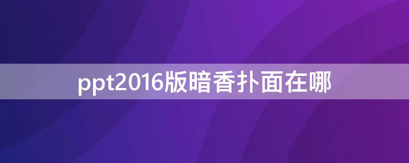 ppt2016版暗香扑面在哪