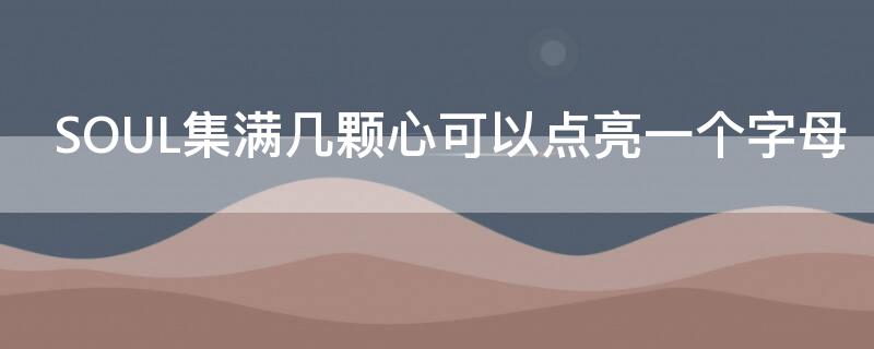 SOUL集满几颗心可以点亮一个字母 soul多少个爱心一个字母