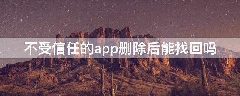 不受信任的app删除后能找回吗 不受信任的app删除后还能找回吗