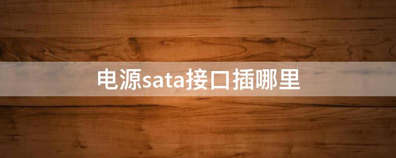 电源sata接口插哪里 电源sata接口插哪里好