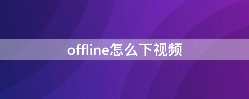 offline怎么下视频