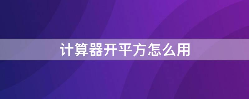 计算器开平方怎么用 用计算器开平方按键顺序