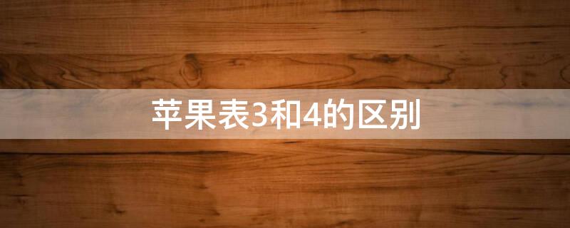 iPhone表3和4的区别 苹果手表三和四的区别