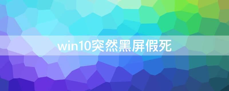 win10突然黑屏假死（win10黑屏假死只能重启吗）