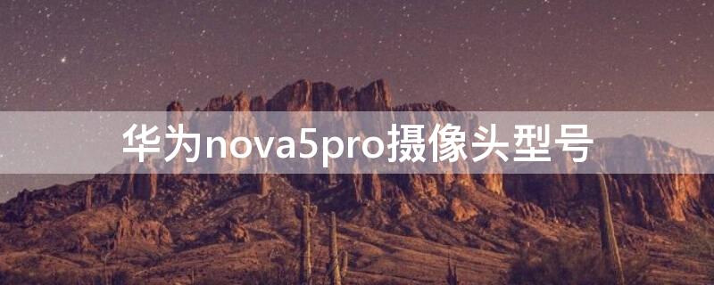 华为nova5pro摄像头型号（nova5pro摄像头分别是）