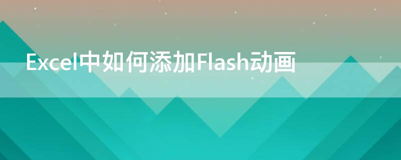 Excel中如何添加Flash动画 怎么添加flash