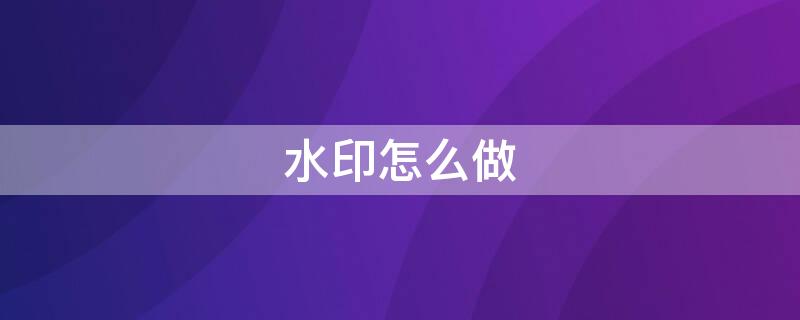 水印怎么做（个人专属水印怎么做）