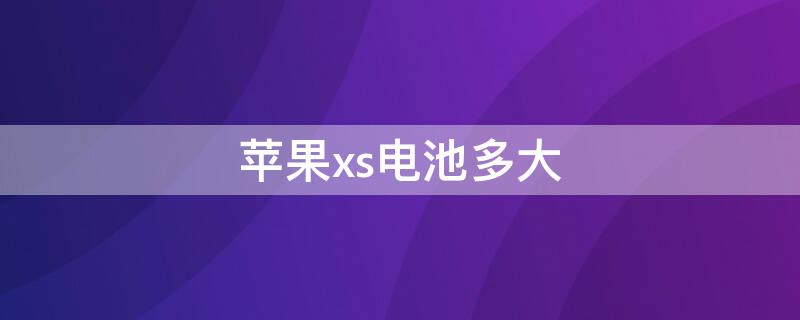 iPhonexs电池多大（iphonexs电池多大毫安）