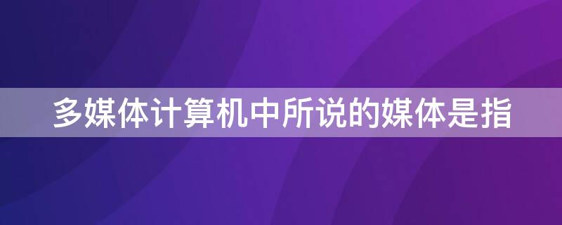 多媒体计算机中所说的媒体是指（多媒体计算机中所说的媒体是指0.）