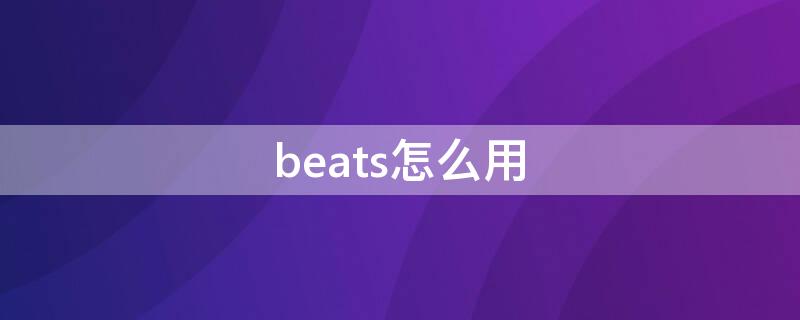 beats怎么用（beats怎么用线连接电脑）